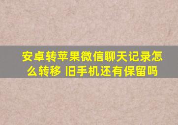 安卓转苹果微信聊天记录怎么转移 旧手机还有保留吗